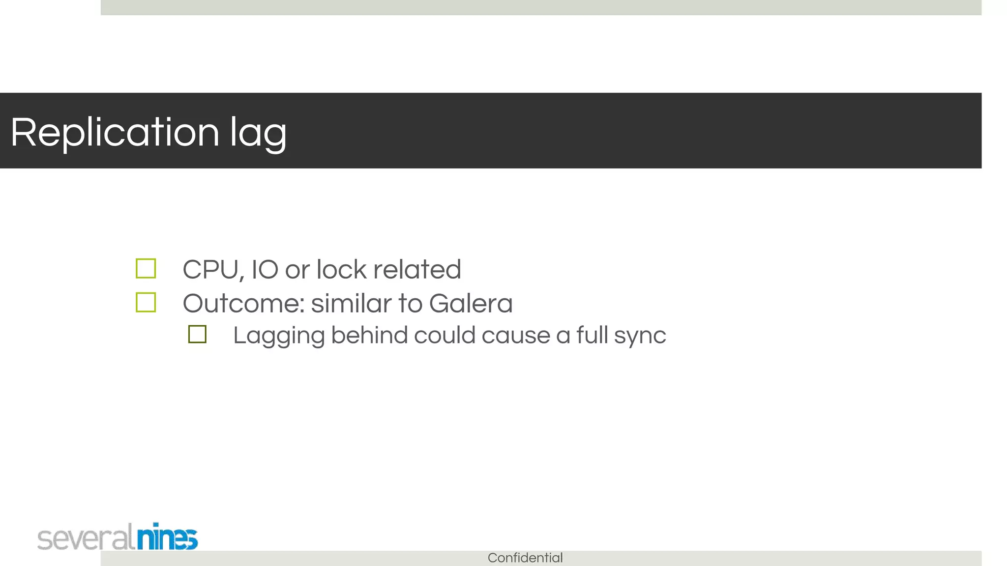 Confidential
Replication lag
☐ CPU, IO or lock related
☐ Outcome: similar to Galera
☐ Lagging behind could cause a full sync
 