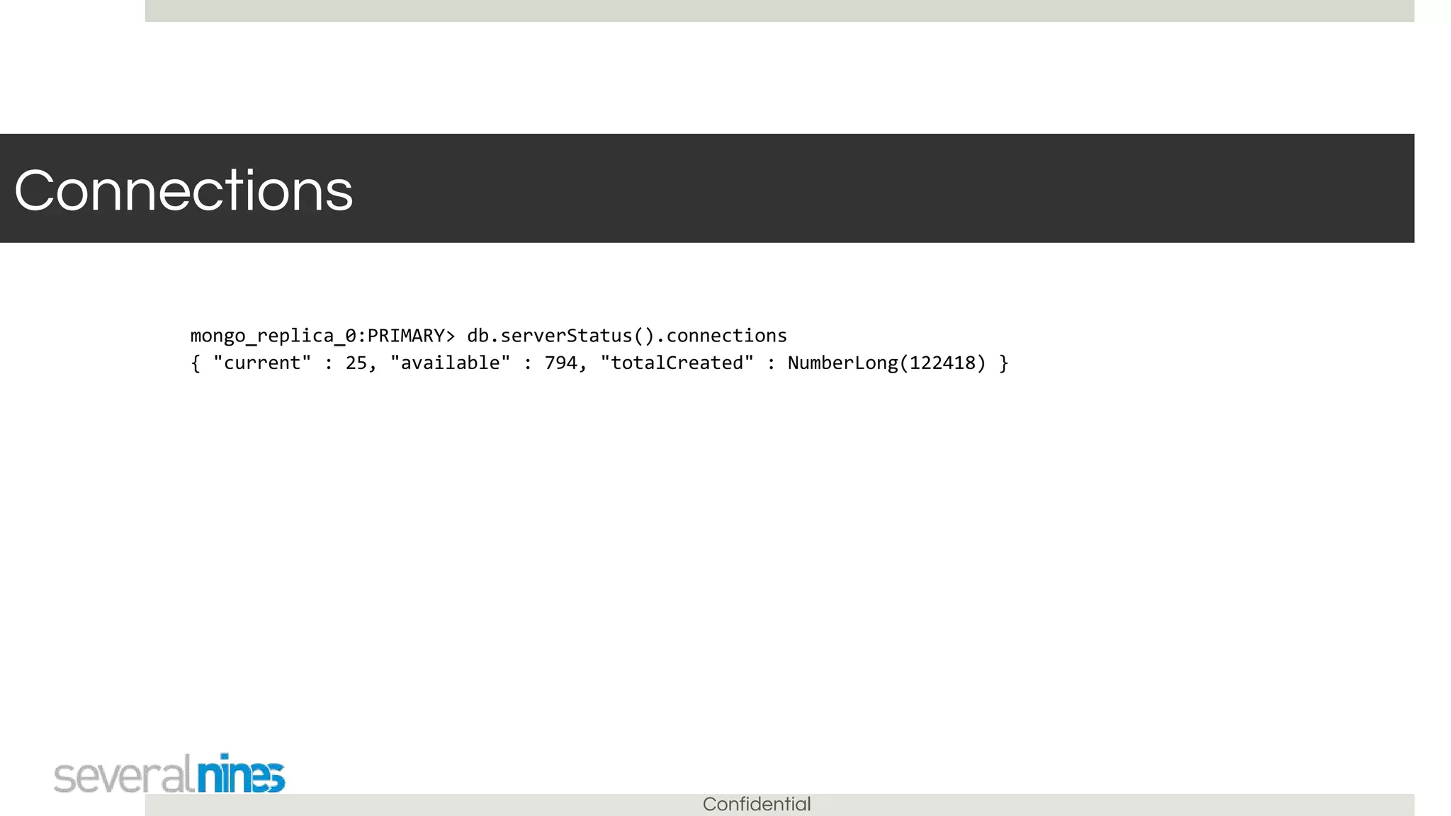 Confidential
Connections
mongo_replica_0:PRIMARY> db.serverStatus().connections
{ "current" : 25, "available" : 794, "totalCreated" : NumberLong(122418) }
 