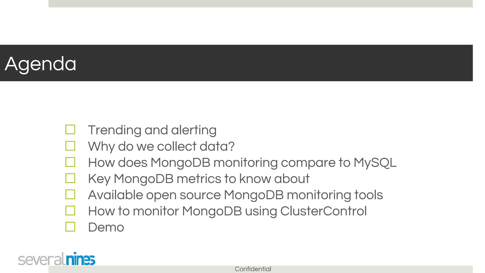 Confidential
Agenda
☐ Trending and alerting
☐ Why do we collect data?
☐ How does MongoDB monitoring compare to MySQL
☐ Key MongoDB metrics to know about
☐ Available open source MongoDB monitoring tools
☐ How to monitor MongoDB using ClusterControl
☐ Demo
 
