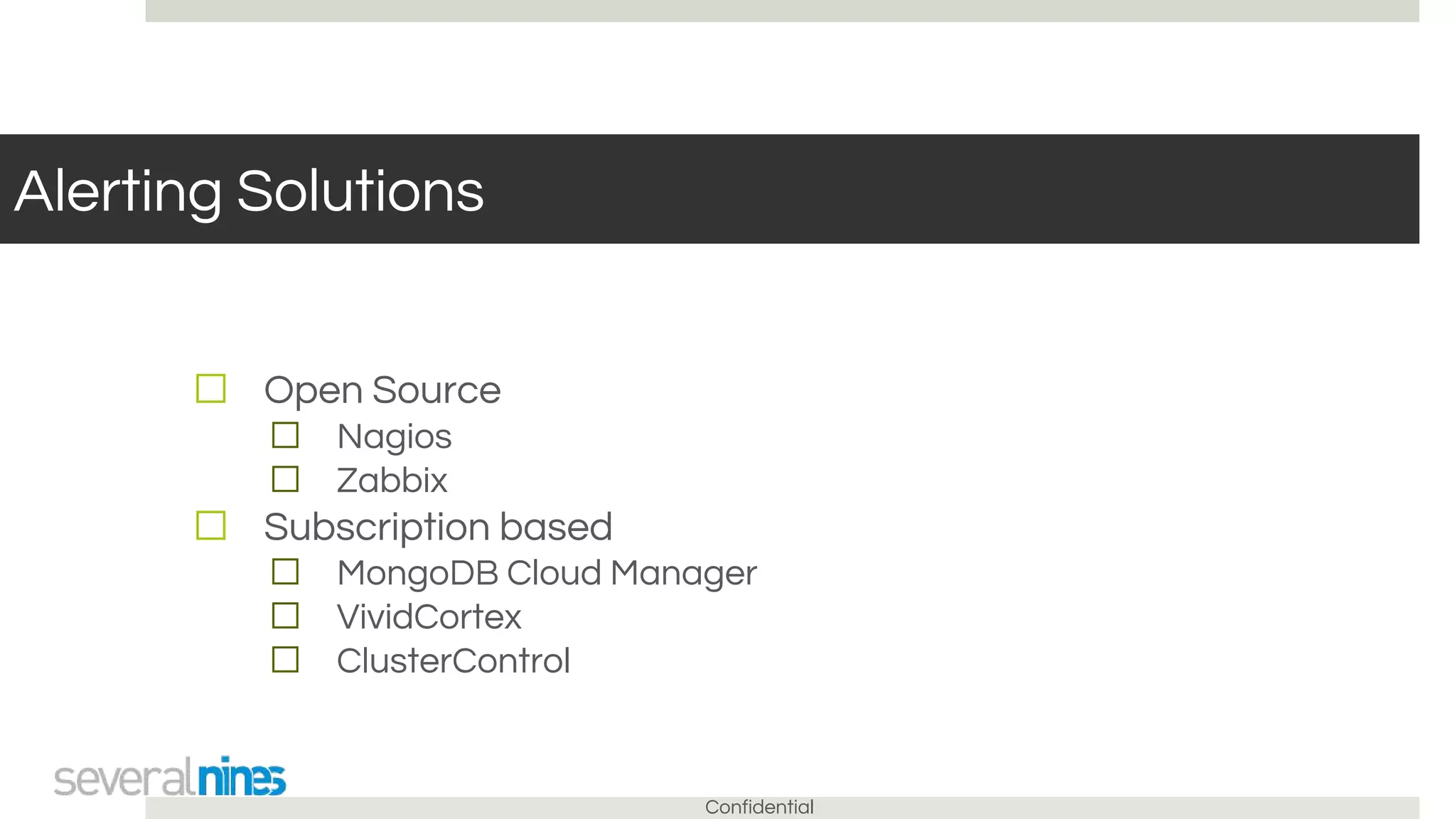 Confidential
Alerting Solutions
☐ Open Source
☐ Nagios
☐ Zabbix
☐ Subscription based
☐ MongoDB Cloud Manager
☐ VividCortex
☐ ClusterControl
 