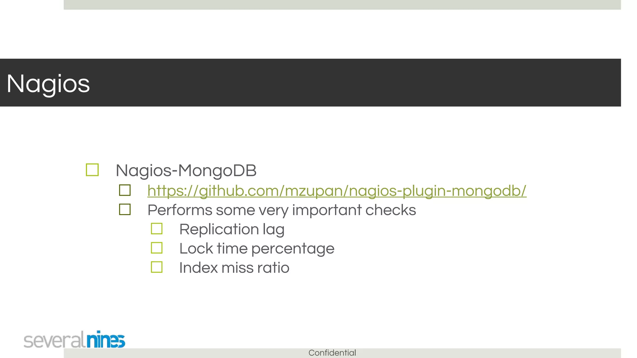 Confidential
Nagios
☐ Nagios-MongoDB
☐ https://github.com/mzupan/nagios-plugin-mongodb/
☐ Performs some very important checks
☐ Replication lag
☐ Lock time percentage
☐ Index miss ratio
 
