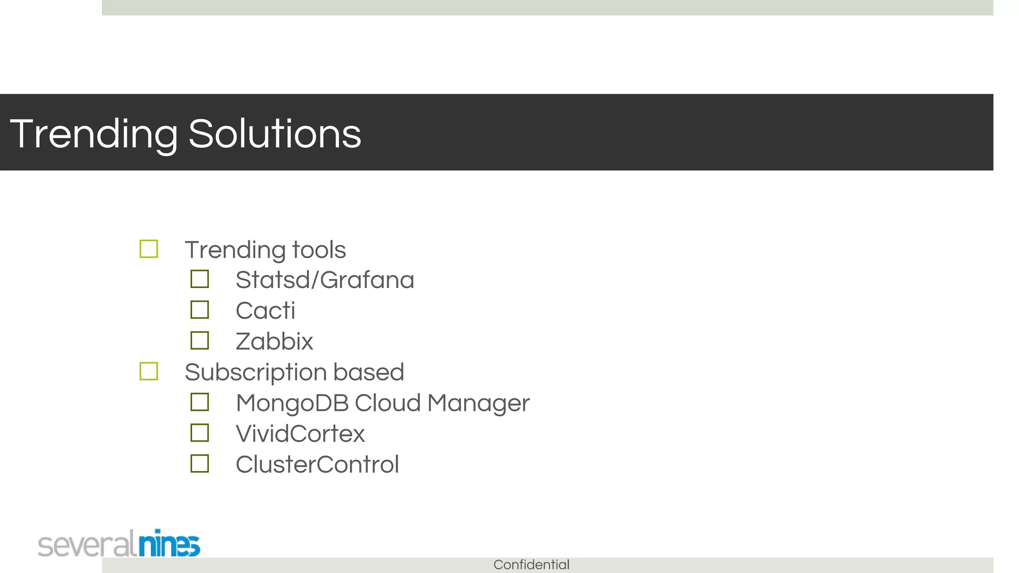 Confidential
Trending Solutions
☐ Trending tools
☐ Statsd/Grafana
☐ Cacti
☐ Zabbix
☐ Subscription based
☐ MongoDB Cloud Manager
☐ VividCortex
☐ ClusterControl
 