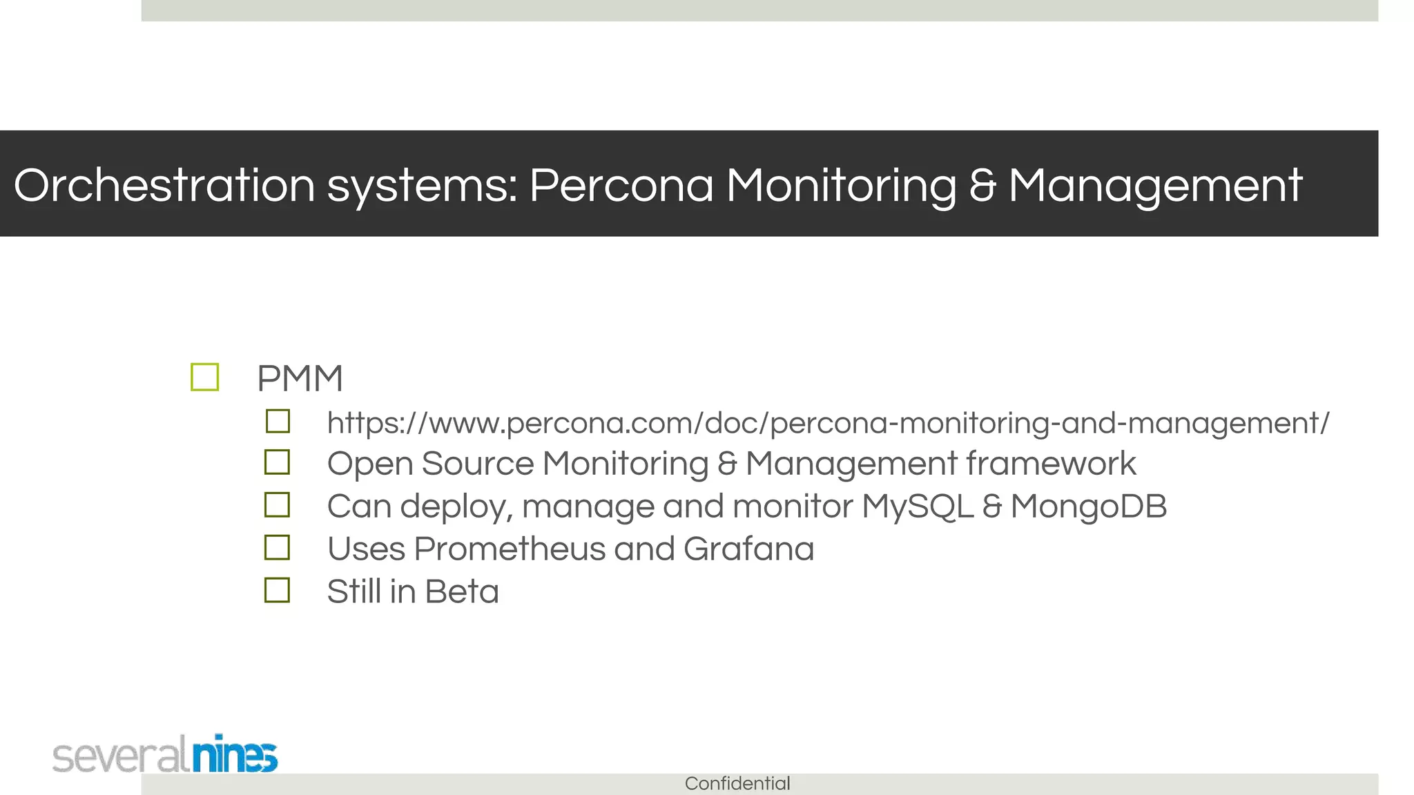 Confidential
Orchestration systems: Percona Monitoring & Management
☐ PMM
☐ https://www.percona.com/doc/percona-monitoring-and-management/
☐ Open Source Monitoring & Management framework
☐ Can deploy, manage and monitor MySQL & MongoDB
☐ Uses Prometheus and Grafana
☐ Still in Beta
 
