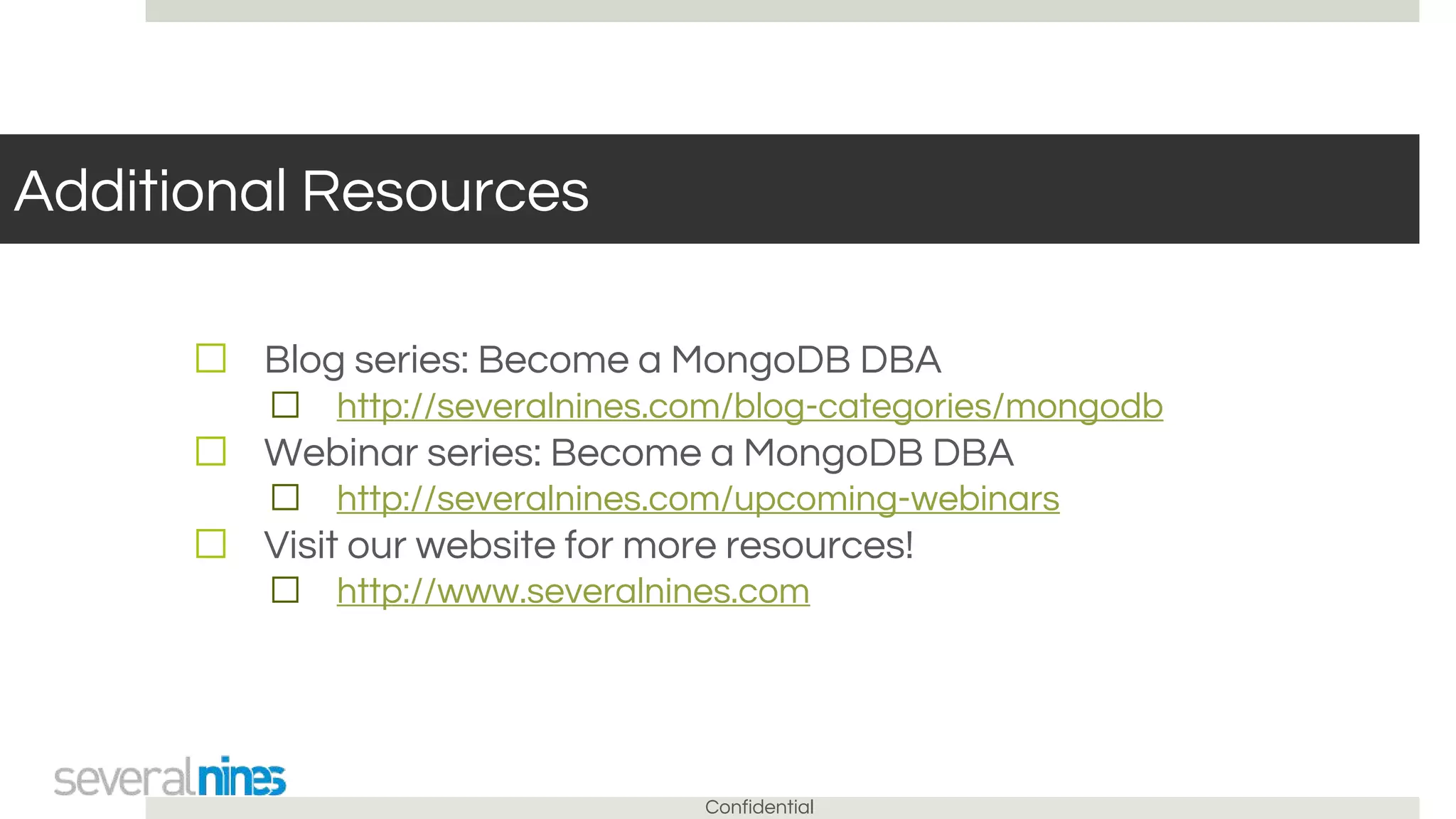 Confidential
Additional Resources
☐ Blog series: Become a MongoDB DBA
☐ http://severalnines.com/blog-categories/mongodb
☐ Webinar series: Become a MongoDB DBA
☐ http://severalnines.com/upcoming-webinars
☐ Visit our website for more resources!
☐ http://www.severalnines.com
 