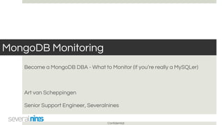 Confidential
MongoDB Monitoring
Become a MongoDB DBA - What to Monitor (If you’re really a MySQLer)
Art van Scheppingen
Senior Support Engineer, Severalnines
 
