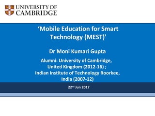 Dr Moni Kumari Gupta
Alumni: University of Cambridge,
United Kingdom (2012-16) ;
Indian Institute of Technology Roorkee,
India (2007-12)
‘Mobile Education for Smart
Technology (MEST)'
22nd
Jun 2017
 