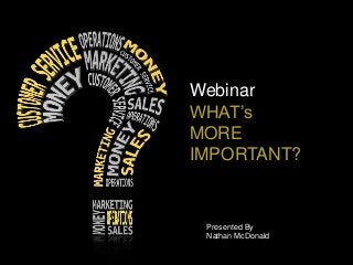 Webinar
WHAT’s
MORE
IMPORTANT?
Presented By
Nathan McDonald
 