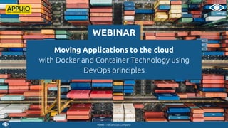 VSHN - The DevOps Company
Moving Applications to the cloud
with Docker and Container Technology using
DevOps principles
WEBINAR
 