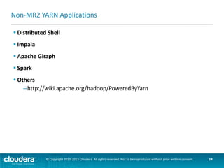 Chapter Topics
Introductions to YARN and
MapReduce 2
 Overview of MapReduce 1 and 2
 YARN Architecture
 MapReduce 2
 Managing a YARN Cluster

 Cloudera and MRv2
 Conclusion

© Copyright 2010-2013 Cloudera. All rights reserved. Not to be reproduced without prior written consent.

24

 