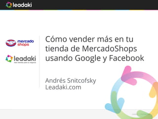 Cómo vender más en tu 
tienda de MercadoShops 
usando Google y Facebook 
Leadaki - Confifidencial 1 
Andrés Snitcofsky 
Leadaki.com 
 