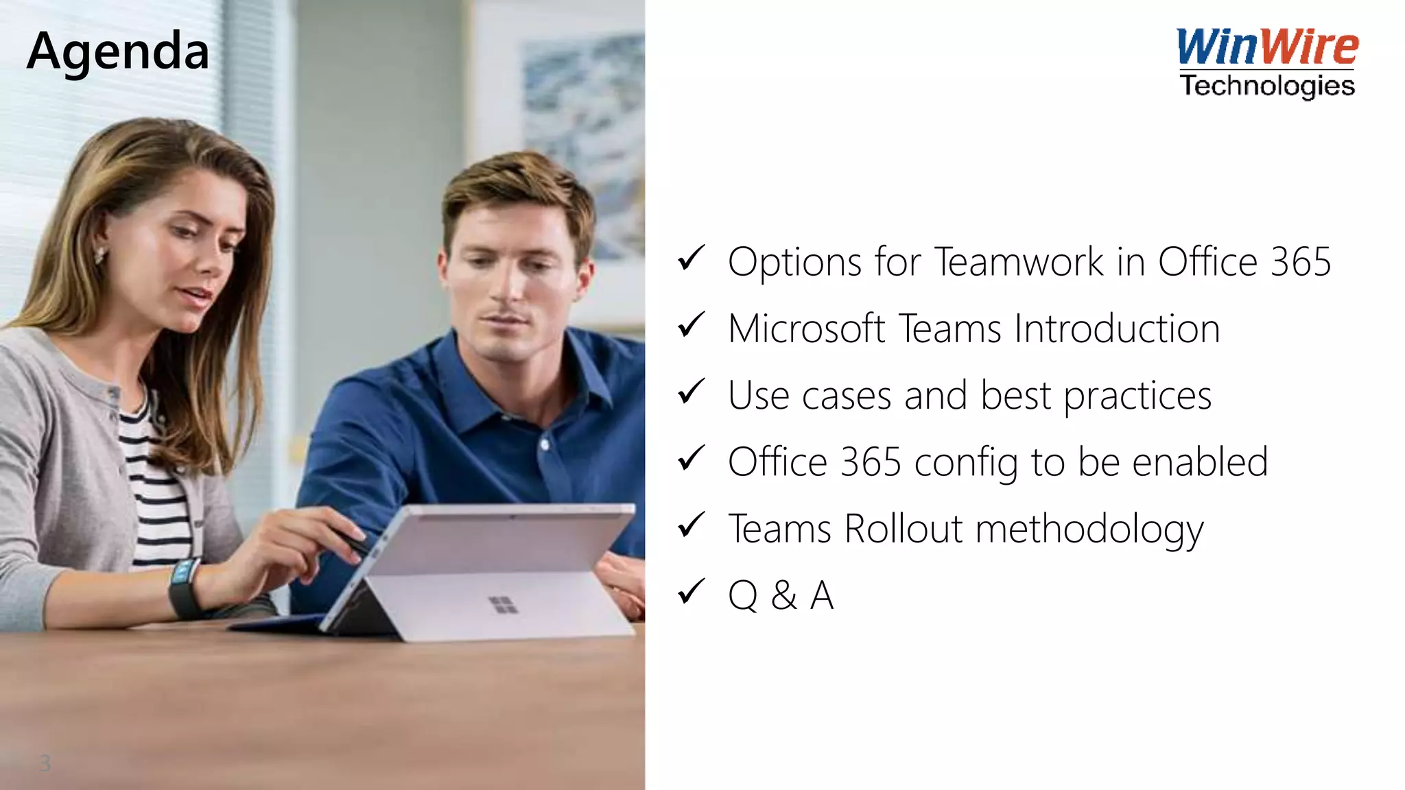 Agenda
 Options for Teamwork in Office 365
 Microsoft Teams Introduction
 Use cases and best practices
 Office 365 config to be enabled
 Teams Rollout methodology
 Q & A
3
 