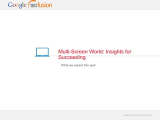 Multi-Screen World: Insights for 
Succeeding 
Google Confidential and Proprietary 
What we expect this year 
 