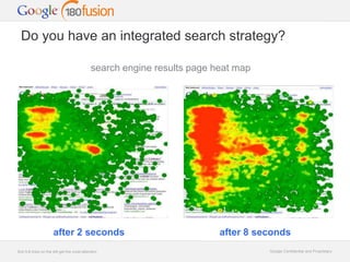 Do you have an integrated search strategy? 
search engine results page heat map 
after 2 seconds after 8 seconds 
Google C...
