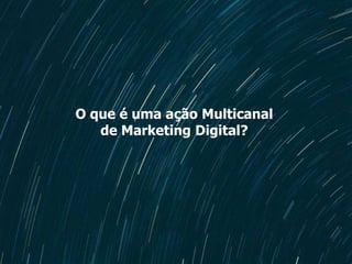 O que é uma ação Multicanal
de Marketing Digital?
 