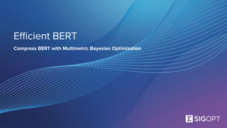 SigOpt. Conﬁdential.
Eﬃcient BERT
Compress BERT with Multimetric Bayesian Optimization
 
