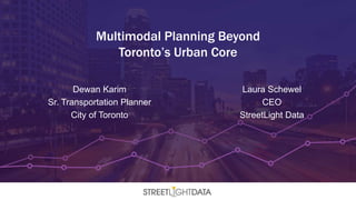 Dewan Karim
Sr. Transportation Planner
City of Toronto
Multimodal Planning Beyond
Toronto’s Urban Core
Laura Schewel
CEO
StreetLight Data
 