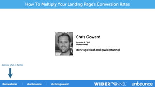 Founder & CEO
Chris Goward
WiderFunnel
@chrisgoward and @widerfunnel
How To Multiply Your Landing Page's Conversion Rates
Join our chat on Twitter
 