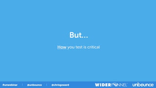 But…
How you test is critical
 