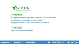 Situation
Competitive search keywords “Human Growth Hormone”
Competitors focused on product purity
Shoppers worried about product eﬃcacy & FUD
The Goal
More e-commerce revenue
 