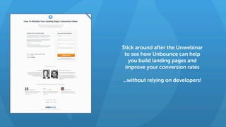 Stick around after the Unwebinar
to see how Unbounce can help
you build landing pages and
improve your conversion rates
...without relying on developers!
 