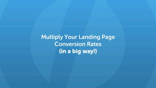 Multiply Your Landing Page
Conversion Rates
(in a big way!)
 