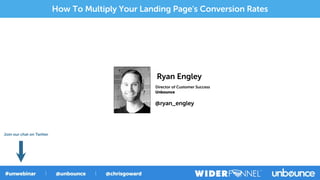 Director of Customer Success
Ryan Engley
Unbounce
@ryan_engley
How To Multiply Your Landing Page's Conversion Rates
Join our chat on Twitter
 