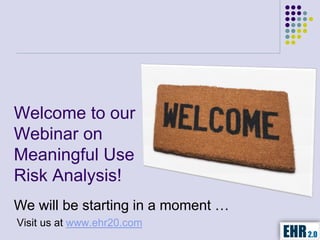 Welcome to our
Webinar on
Meaningful Use
Risk Analysis!
We will be starting in a moment …
Visit us at www.ehr20.com
 