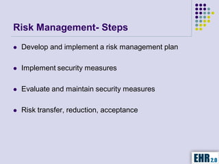 Risk Management- Steps
   Develop and implement a risk management plan

   Implement security measures

   Evaluate and maintain security measures

   Risk transfer, reduction, acceptance
 