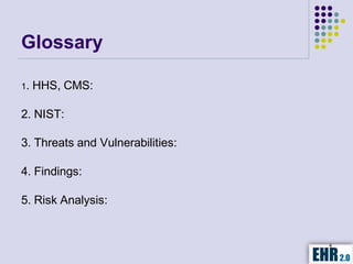 Glossary

1.   HHS, CMS:

2. NIST:

3. Threats and Vulnerabilities:

4. Findings:

5. Risk Analysis:


                                  4
 