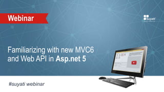 Familiarizing with new MVC6
and Web API in Asp.net 5
Webinar
#suyati webinar
 