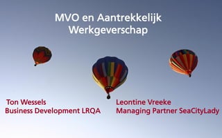 MVO en Aantrekkelijk
Werkgeverschap

Ton Wessels
Business Development LRQA

Leontine Vreeke
Managing Partner SeaCityLady

 