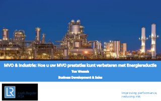 Improving performance, reducing risk 
MVO & Industrie: Hoe u uw MVO prestaties kunt verbeteren met Energiereductie 
Ton Wessels 
Business Development & Sales  
