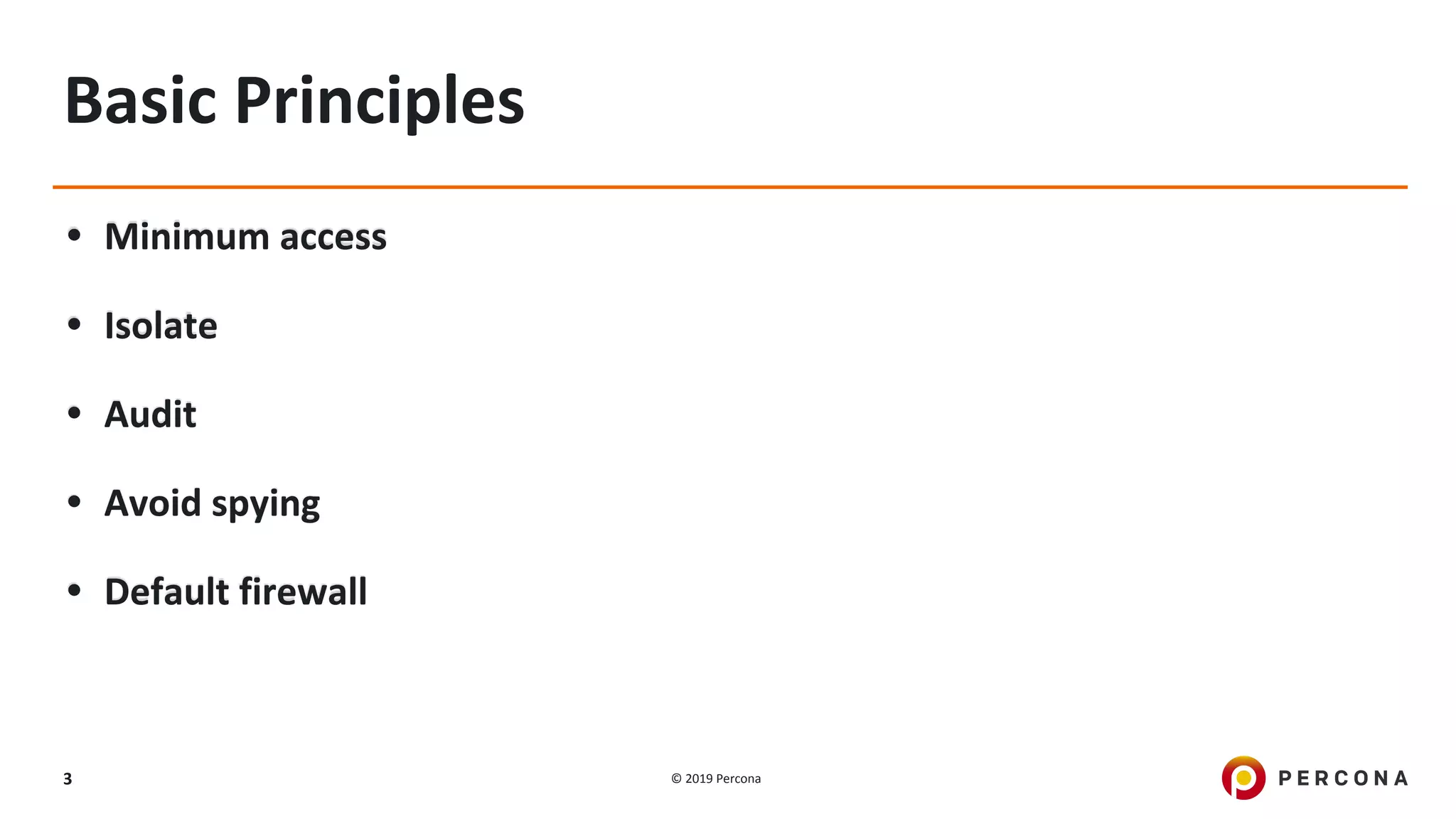 © 2019 Percona3
Basic Principles
• Minimum access
• Isolate
• Audit
• Avoid spying
• Default firewall
 