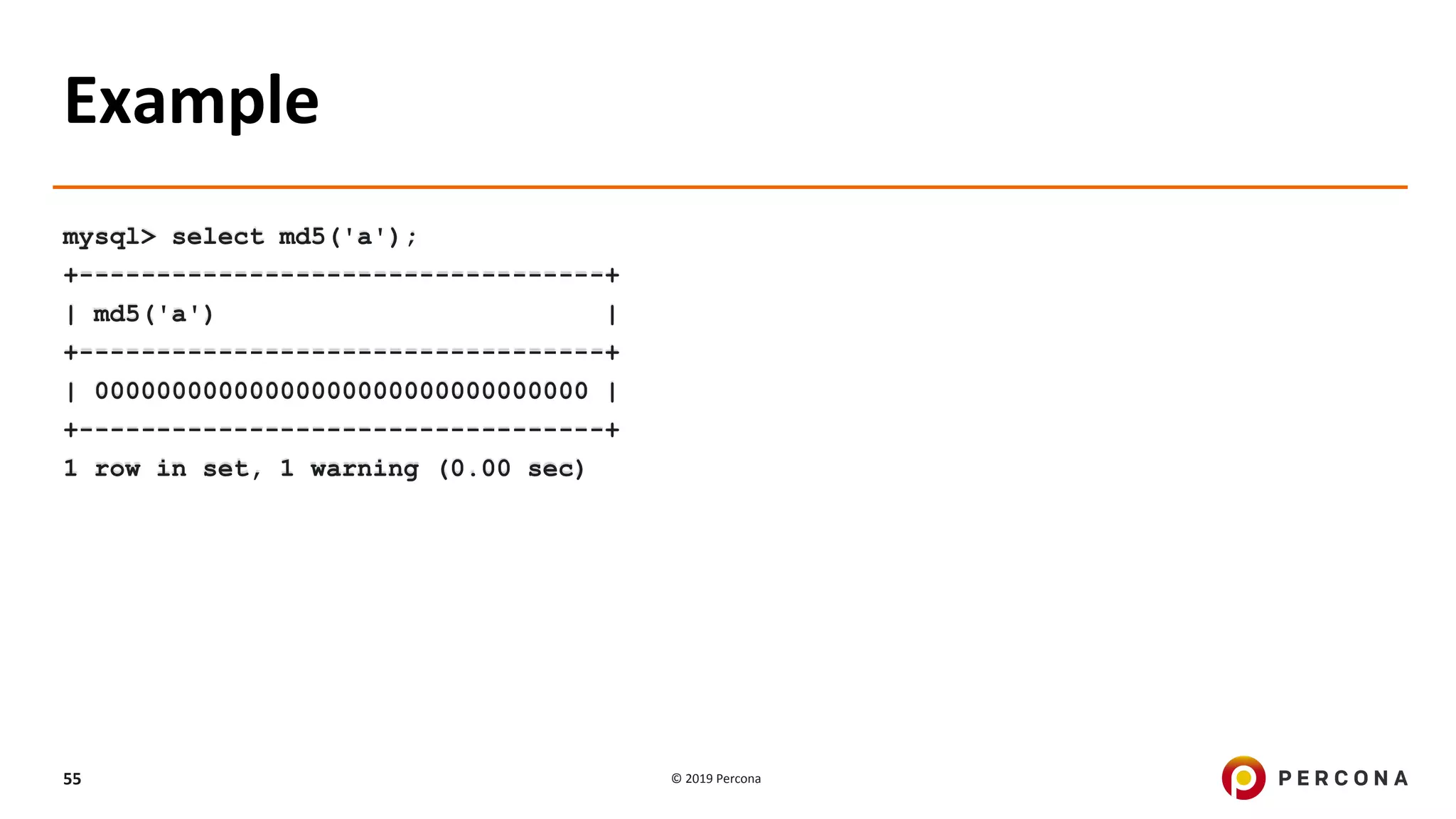 © 2019 Percona55
Example
mysql> select md5('a');
+----------------------------------+
| md5('a') |
+----------------------------------+
| 00000000000000000000000000000000 |
+----------------------------------+
1 row in set, 1 warning (0.00 sec)
 