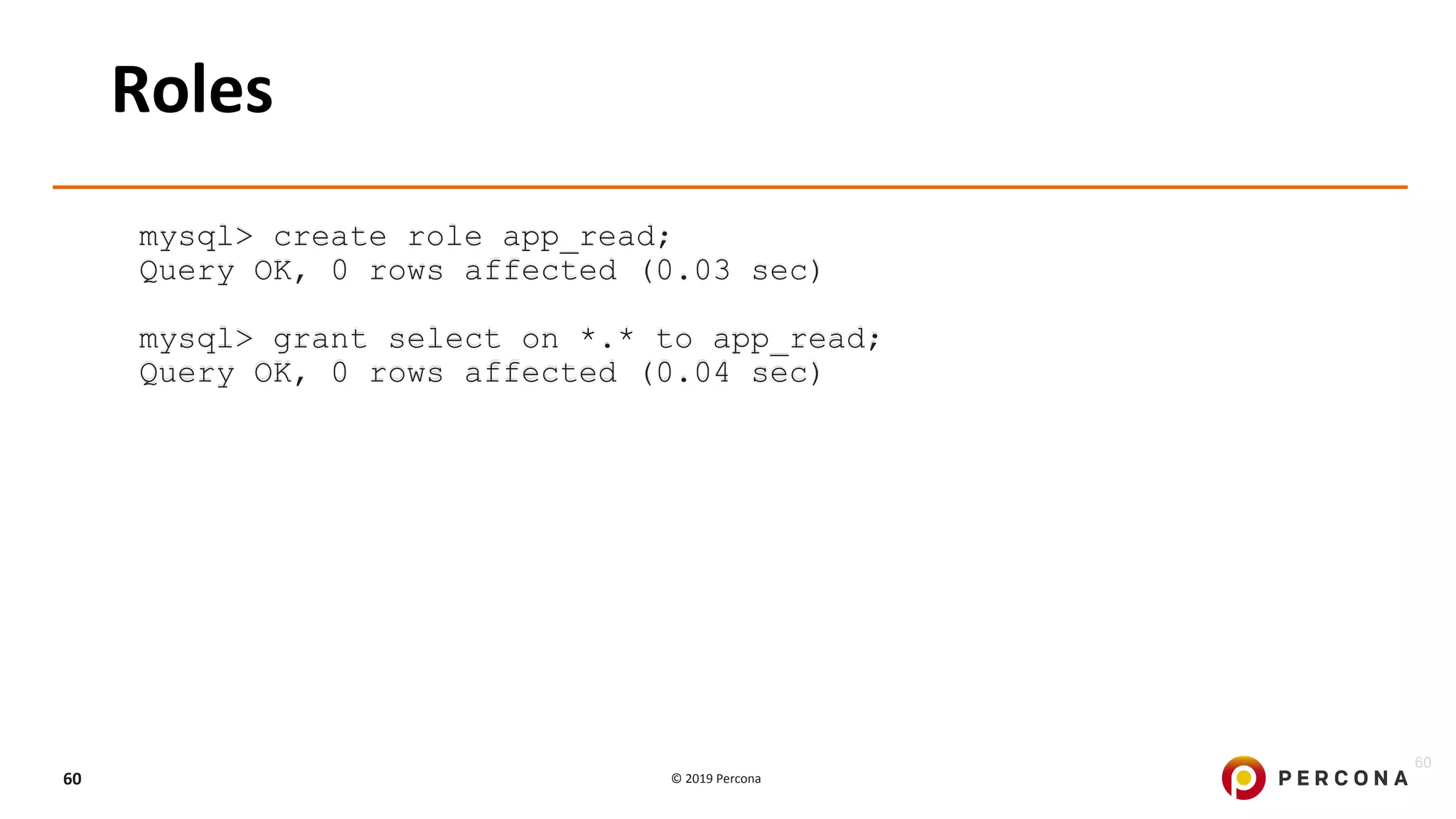 © 2019 Percona60
Roles
mysql> create role app_read;
Query OK, 0 rows affected (0.03 sec)
mysql> grant select on *.* to app_read;
Query OK, 0 rows affected (0.04 sec)
60
 