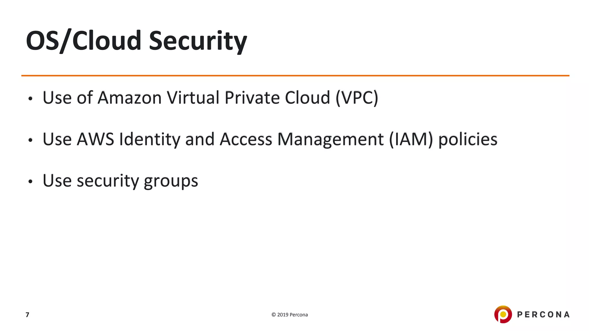 © 2019 Percona7
OS/Cloud Security
• Use of Amazon Virtual Private Cloud (VPC)
• Use AWS Identity and Access Management (IAM) policies
• Use security groups
 