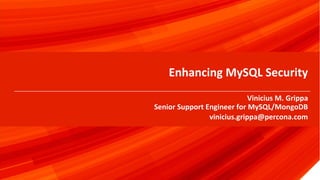 © 2019 Percona1
Enhancing MySQL Security
Vinicius M. Grippa
Senior Support Engineer for MySQL/MongoDB
vinicius.grippa@percona.com
 