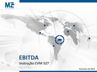 EBITDA
Instrução CVM 527
 Informação Confidencial. Não deve ser apresentada ou distribuida sem autorização por escrito da MZ.   Fevereiro de 2013
 