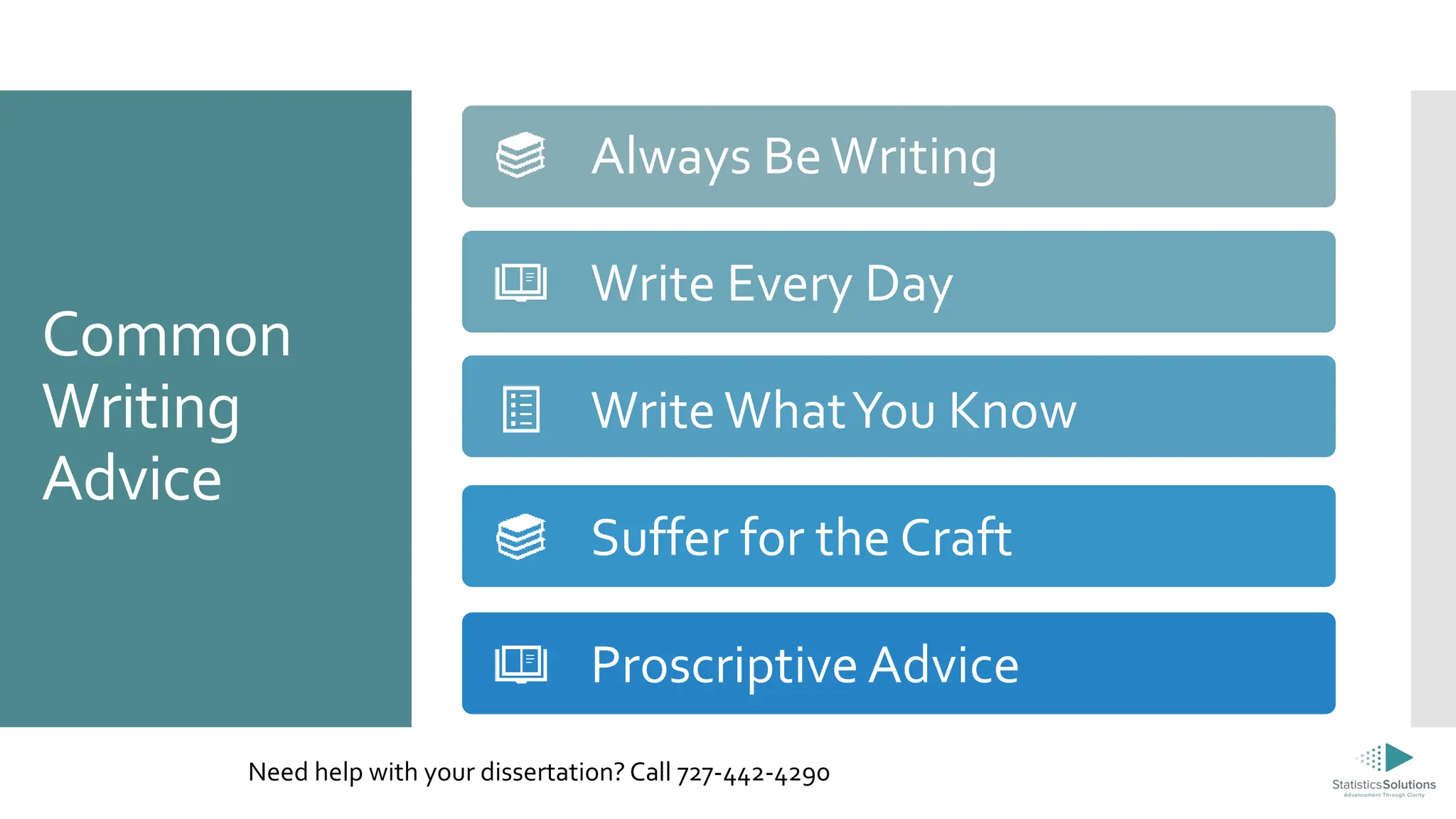 Common
Writing
Advice
Need help with your dissertation? Call 727-442-4290
Always BeWriting
Write Every Day
WriteWhatYou Know
Suffer for the Craft
Proscriptive Advice
 