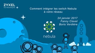 1
Comment intégrer les switch Nebula
à votre réseau
24 janvier 2017
Fanny Clavel
Boris Verdière
 