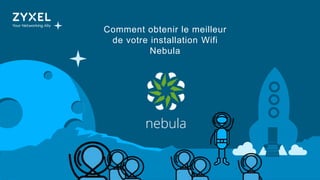 1
Comment obtenir le meilleur
de votre installation Wifi
Nebula
 