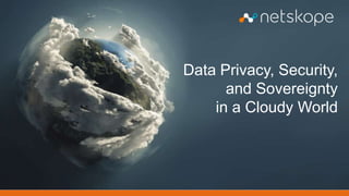 Data Privacy, Security, 
and Sovereignty 
in a Cloudy World 
 