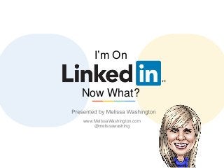 LinkedIn
www.MelissaWashington.com
@melissawashing
I’m On
Now What?
 