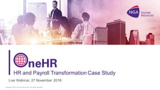 Copyright NGA Human Resources. All rights reserved. 1
Live Webinar, 27 November 2018
HR and Payroll Transformation Case Study
 