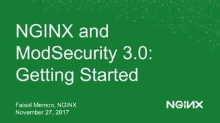 NGINX and
ModSecurity 3.0:
Getting Started
Faisal Memon, NGINX
November 27, 2017
 