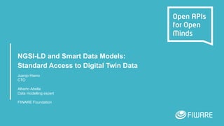 NGSI-LD and Smart Data Models:
Standard Access to Digital Twin Data
Juanjo Hierro
CTO
Alberto Abella
Data modelling expert
FIWARE Foundation
 