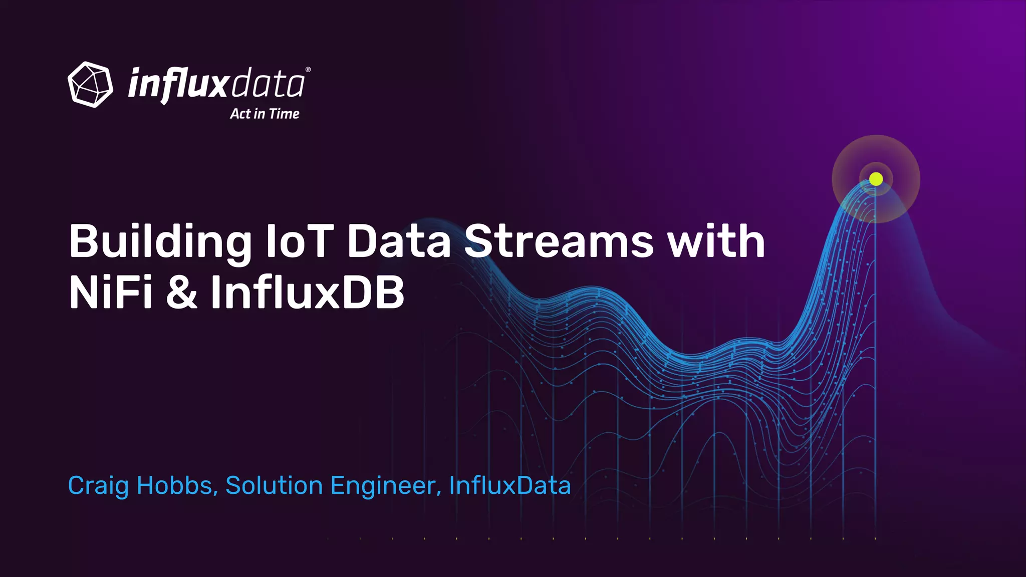 Craig Hobbs, Solution Engineer, InfluxData
Building IoT Data Streams with
NiFi & InfluxDB
 