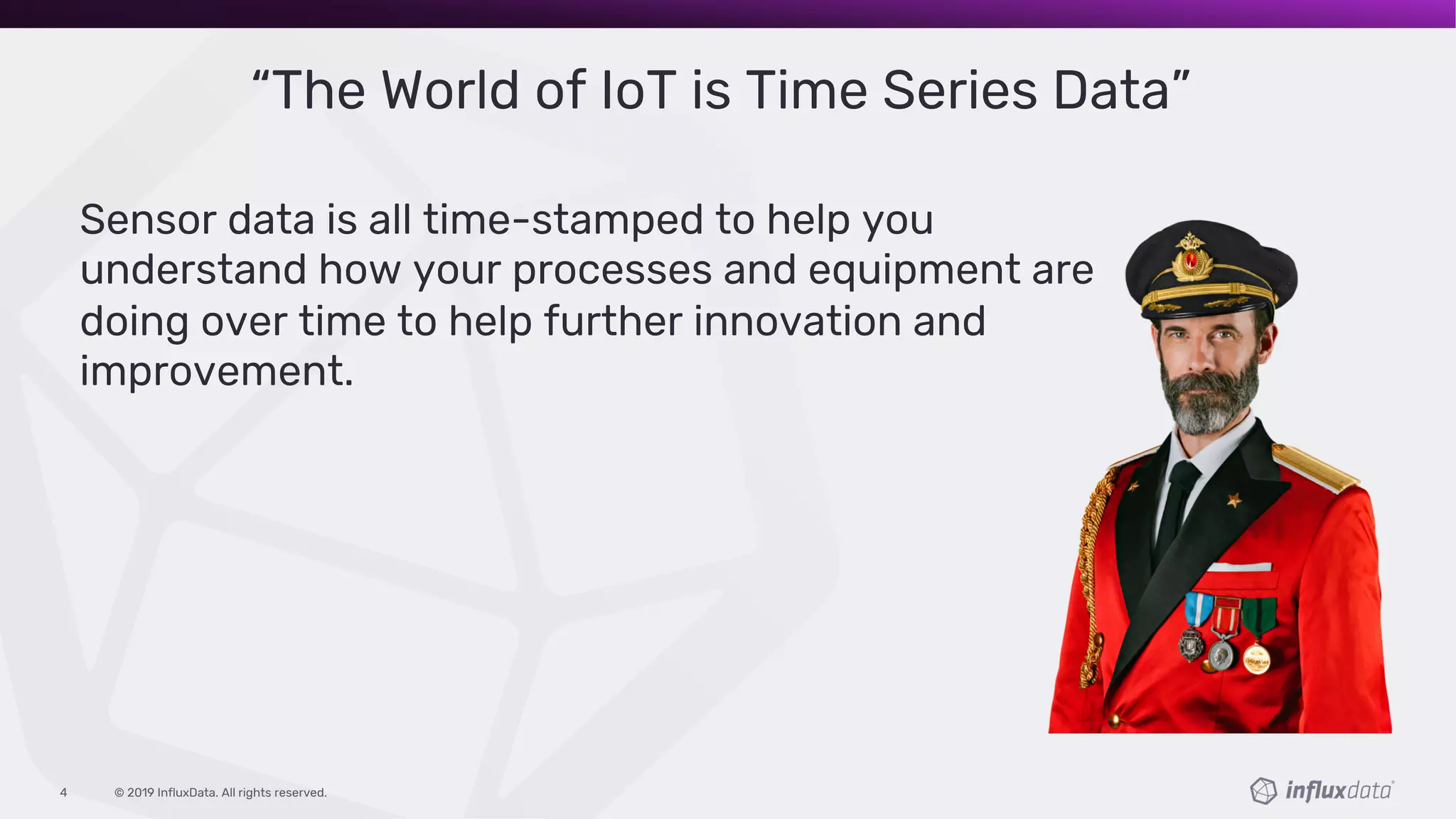 © 2019 InfluxData. All rights reserved.4
“The World of IoT is Time Series Data”
Sensor data is all time-stamped to help you
understand how your processes and equipment are
doing over time to help further innovation and
improvement.
 