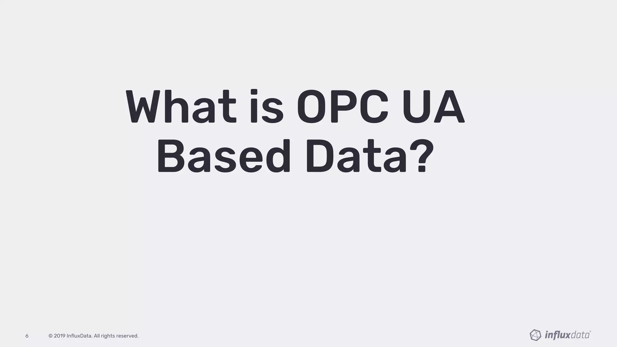 © 2019 InfluxData. All rights reserved.6
What is OPC UA
Based Data?
 