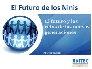 El Futuro de los Ninis
El futuro y los
retos de las nuevas
generaciones
#FuturoNinis
 